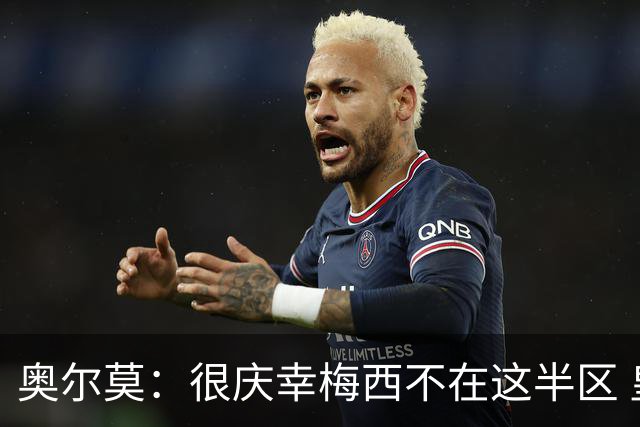 奥尔莫：很庆幸梅西不在这半区 皇马想破坏我们的稳定这很正常