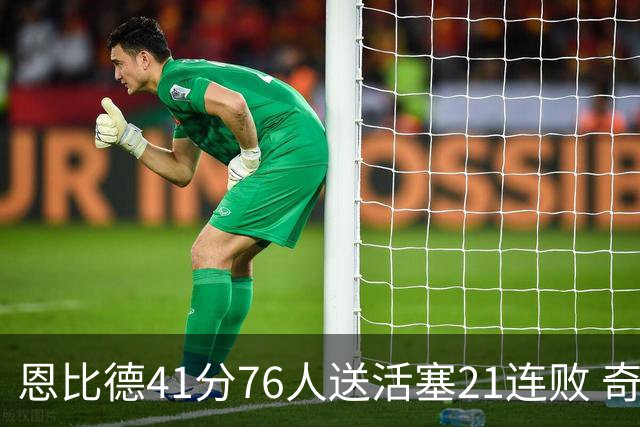 恩比德41分76人送活塞21连败 奇才负鹈鹕6连败