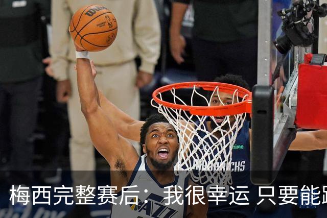 梅西完整赛后：我很幸运 只要能踢我会一直在 最佳射手只是数据