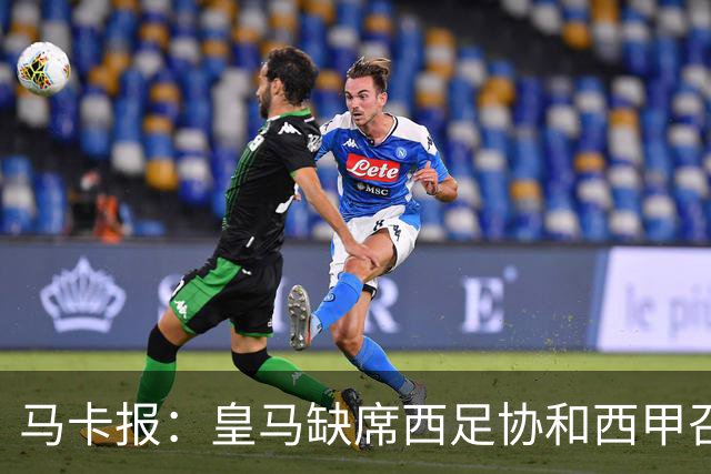 马卡报：皇马缺席西足协和西甲召开的高规格会议，原因未知